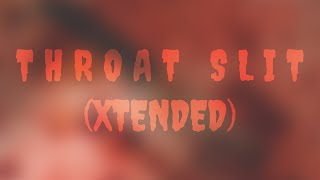 T H R O A T   S L I T (XTENDED)