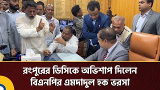 ভোট কারচুপির অভিযোগে রংপুরের ডিসিকে অভিশাপ দিলেন বিএনপির এমদাদুল হক ভরসা | Global TV News