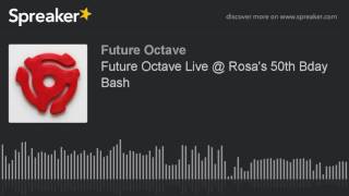 Future Octave Live @ Rosa's 50th Bday Bash (part 5 of 6)