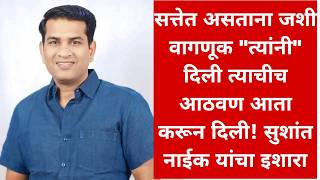 सत्तेत असताना जशी वागणूक "त्यांनी" दिली त्याचीच आठवण आता करून दिली! सुशांत नाईक यांचा इशारा