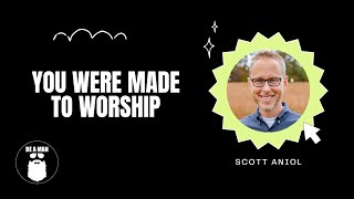 81. You Were Made to Worship with Scott Aniol
