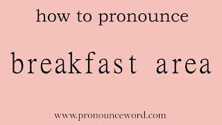 breakfast area: How to pronounce breakfast area in english (correct!).Start with B. Learn from me.
