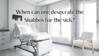When and in what way can one desecrate the Shabbos for the sick?