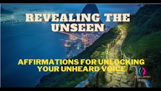Revealing the Unseen | Affirmations for Unlocking Your Unheard Voice