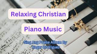 Relaxing Christian Instrumental Piano Music || Sing and Praise Album by Roger Rodriguez