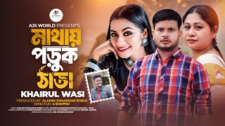 মাথায় পড়ুক ঠাডা । Mathay Poruk Thadha ।  Khairul Wasi | Alamin Jomaddar Sobuj । Nowshin Nahar। Song
