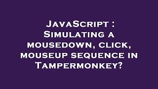 JavaScript : Simulating a mousedown, click, mouseup sequence in Tampermonkey?