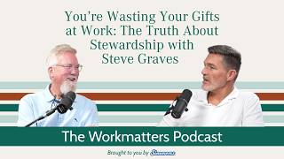 You’re Wasting Your Gifts at Work: The Truth About Stewardship with Steve Graves