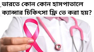 ভারতে কোন কোন হাসপাতালে ক্যান্সার চিকিৎসা ফ্রি তে করা হয়? Free Hospital