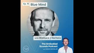 The Embodied Sounds Podcast - EP15 - Blue Mind with Wallace J Nichols