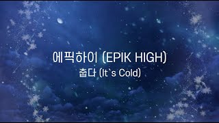 에픽하이(EPIK HIGH) - 춥다 (It`s Cold) ft.이하이 [H.Kug 에이치꾹] [Kpop, lyrics, 가사, 자막]