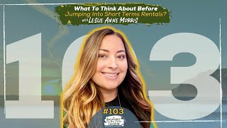Episode 103 - What To Think About Before Jumping Into Short Terms Rentals with Leslie Anne Morris