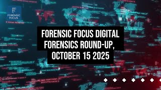 Digital Forensics News Round-Up, October 15 2025
