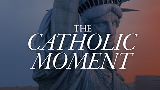This is the Catholic Moment.
