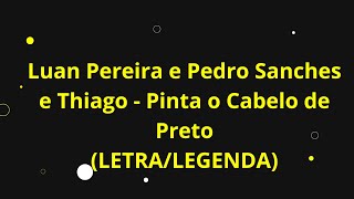 LUAN PEREIRA, PEDRO SANCHES E THIAGO - PINTA O CABELO DE PRETO (LETRA/LEGENDA)