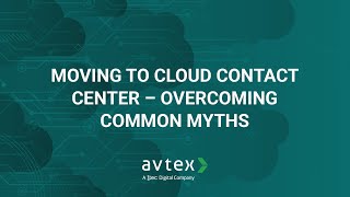 Moving to Cloud Contact Center – Overcoming Common Myths