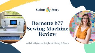 Bernette b77 Sewing Machine Review & Overview with HollyAnne Knight of String & Story