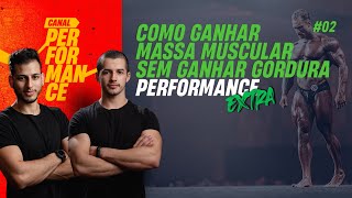 Ep. 02 - Como ganhar massa muscular sem ganhar gordura | Performance Extra