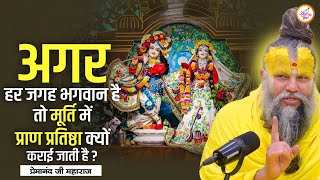 अगर हर जगह भगवान है तो मूर्ति में प्राण प्रतिष्ठा क्यों कराई जाती है? || Shri Premanand Ji Maharaj