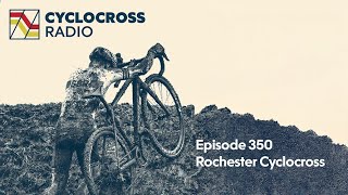 Cyclocross Radio Episode 350 | Rochester Cyclocross