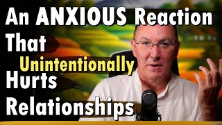 An Anxious Reaction that Unintentionally Hurts Relationships