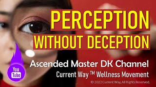 "PERCEPTION WITHOUT DECEPTION" Wisdoms Channeled from Ascended Master DK on Intuition & Discernment