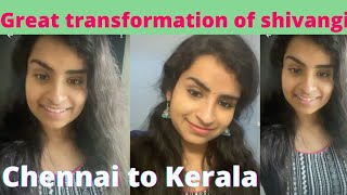 Great transformation of shivangi from Chennai to Kerala