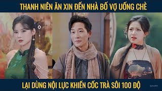 Thanh niên ăn xin đến nhà bố vợ uống chè dùng nội lực khiến cốc trà sôi động 100 độ