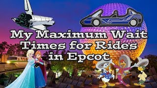 My Maximum Wait Times for Attractions in Epcot Part 1