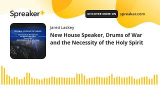 New House Speaker, Drums of War and the Necessity of the Holy Spirit (Audio)