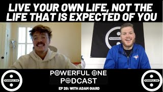 Live Your Own Life, Not The Life That Is Expected Of You- with Adam Giard (Powerful Podcast Ep. 20)