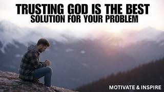 TRUSTING GOD IS THE BEST SOLUTION FOR YOUR PROBLEM | CHRISTIAN MOTIVATION