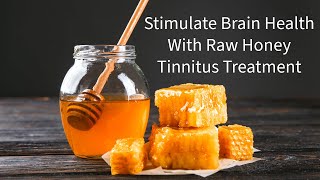 Stimulate Brain Health with Raw Honey - Tinnitus Treatment