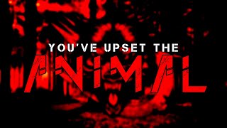 You've Upset the Animal...
