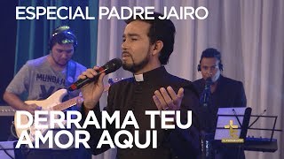 ESPECIAL PADRE JAIRO | DERRAMA TEU AMOR AQUI [CC]