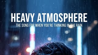 HEAVY ATMOSPHERE (The Song for When You're Thinking in the Rain)