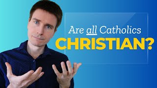 Are ALL Catholics Christians?