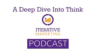 Iterative Marketing Podcast Ep. 27: A Deep Dive Into Think
