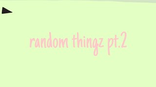 random thingz pt.2
