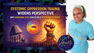 How Systemic Oppression Trauma Widens Perspective | Why Marginalized Voices Hold Expanded Truth