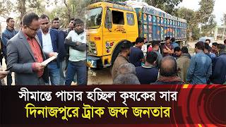 সীমান্তে পাচার হচ্ছিল কৃষকের সার !! দিনাজপুরে ট্রাক জব্দ জনতার !! Truck seized smuggling fertilizer