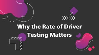 Why the rate of driver testing matters