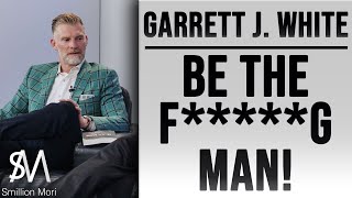 Garrett J. White: Be the f*****g man!