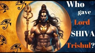 Who gave LORD SHIVA the TRISHUL?