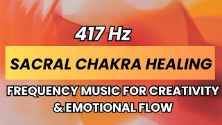 417 Hz Sacral Chakra Healing Music | Svadhisthana Chakra Meditation for Creativity & Emotional Flow