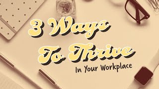 3 Ways To Thrive In Your Workplace