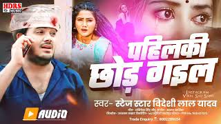 विदेशी लाल का ऐसा गीत जिसे सुनकर लडके खुश हो जायेंगे / पहिलकी छोड़ गईल / Videshi Lal Yadav Sad Song