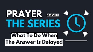 "What To Do When The Answer To Prayer Is Delayed"  |  Prayer: The Series  |  Lesson 11