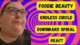 FOODIE BEAUTY ENDLESS CIRCLE DOWNWARD SPIRAL REACT
