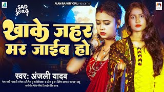 खाके ज़हर मर जाईब हो | #Anjali Yadav |  Khake Jahar Mar Jaib Ho | Bhojpuri #Sad Song 2025